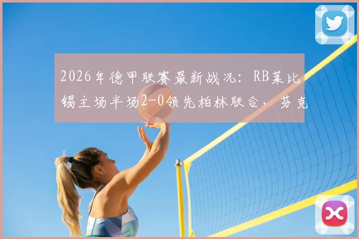 2026年德甲联赛最新战况:RB莱比锡主场半场2-0领先柏林联合,芬克与格拉菲关键破门分析