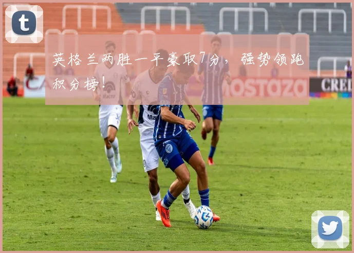 英格兰两胜一平豪取7分，强势领跑积分榜！