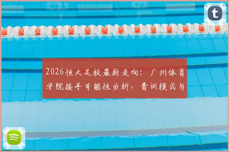2026恒大足校最新走向:广州体育学院接手可能性分析,青训模式与学员安排前瞻