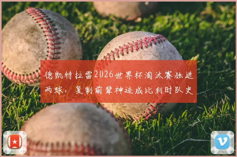 德凯特拉雷2026世界杯淘汰赛独进两球，复制前辈神迹成比利时队史第三人