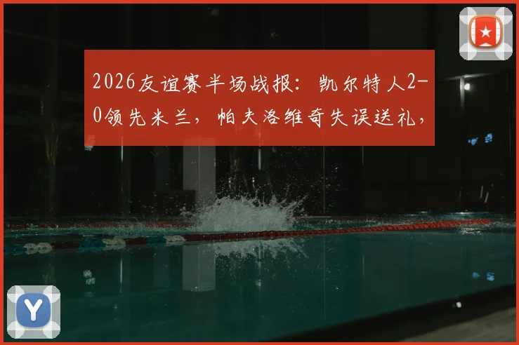 2026友谊赛半场战报：凯尔特人2-0领先米兰，帕夫洛维奇失误送礼，杜兰传射定基调
