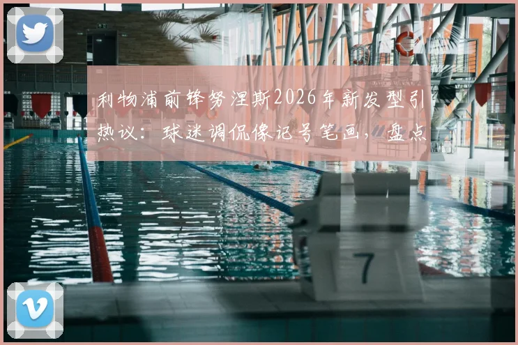 利物浦前锋努涅斯2026年新发型引热议：球迷调侃像记号笔画，盘点足坛那些令人过目不忘的球员造型