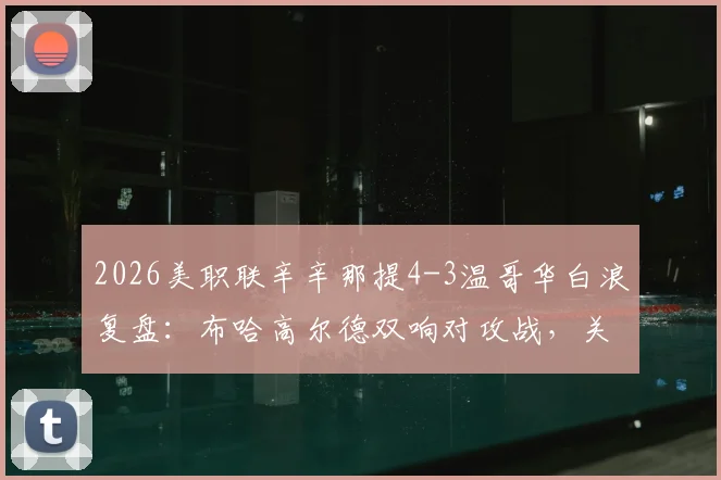 2026美职联辛辛那提4-3温哥华白浪复盘:布哈高尔德双响对攻战,关键细节解读