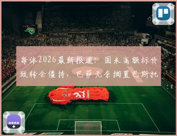 每体2026最新报道:国米高额标价致转会僵持,巴萨无奈搁置巴斯托尼引援计划
