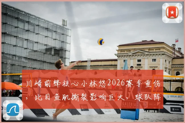川崎前锋核心小林悠2026赛季重伤，比目鱼肌撕裂影响巨大，球队阵容与战术面临调整
