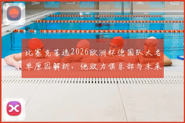比塞克落选2026欧洲杯德国队大名单原因解析，他效力俱乐部与未来国家队前景展望