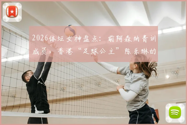 2026体坛女神盘点:前阿森纳青训成员,香港“足球公主”陈乐琳的球员生涯与现状解析