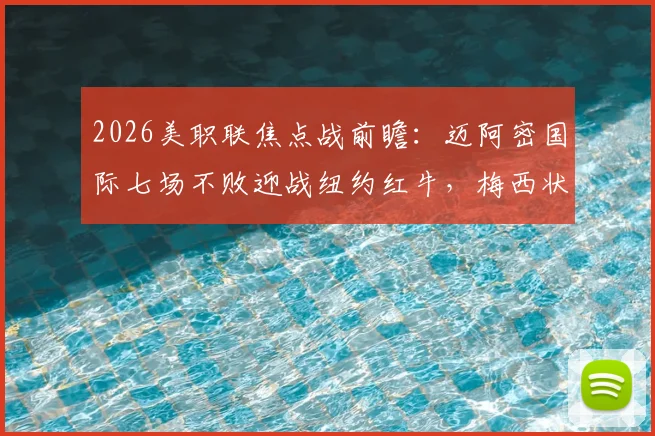 2026美职联焦点战前瞻：迈阿密国际七场不败迎战纽约红牛，梅西状态成最大看点