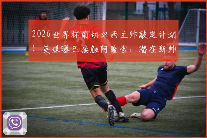2026世界杯前切尔西主帅敲定计划！英媒曝已接触阿隆索，潜在新帅人选与签约时间线分析