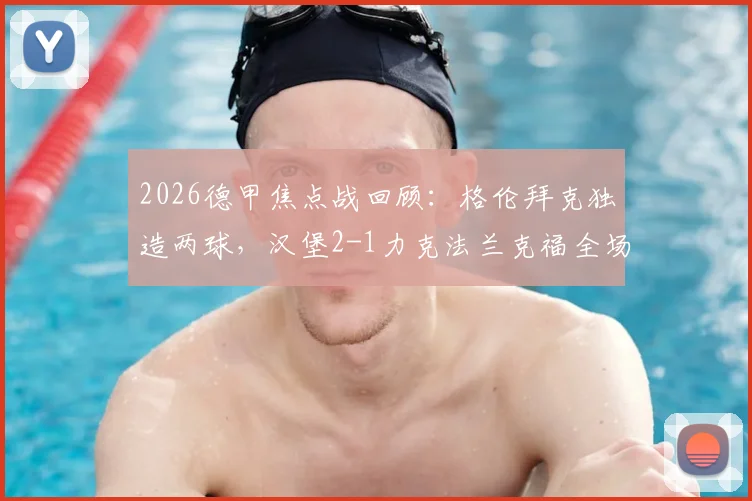 2026德甲焦点战回顾：格伦拜克独造两球，汉堡2-1力克法兰克福全场比赛解析与球员评分