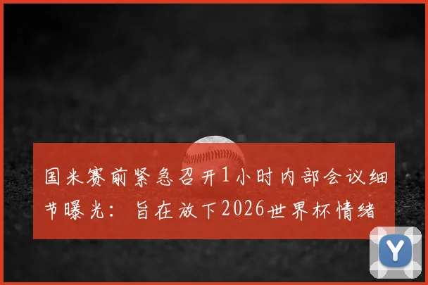 国米赛前紧急召开1小时内部会议细节曝光：旨在放下2026世界杯情绪，调整心态决胜关键战