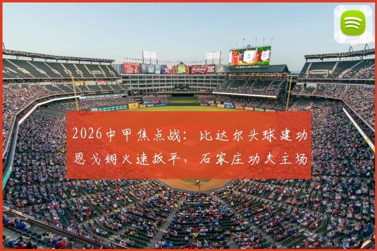 2026中甲焦点战：比达尔头球建功恩戈姆火速扳平，石家庄功夫主场1-1憾平南京城市全回顾