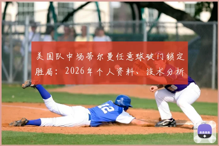 美国队中场蒂尔曼任意球破门锁定胜局：2026年个人资料、技术分析及全场最佳表现全回顾