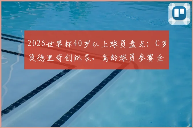 2026世界杯40岁以上球员盘点：C罗莫德里奇创纪录，高龄球员参赛全解析与意义探讨