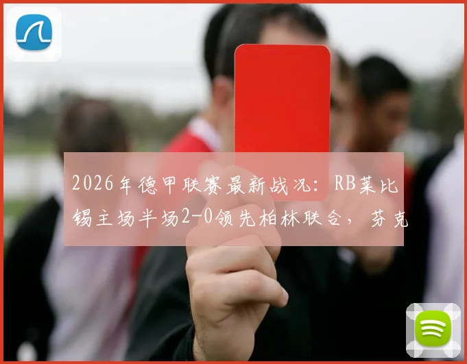 2026年德甲联赛最新战况：RB莱比锡主场半场2-0领先柏林联合，芬克与格拉菲关键破门分析