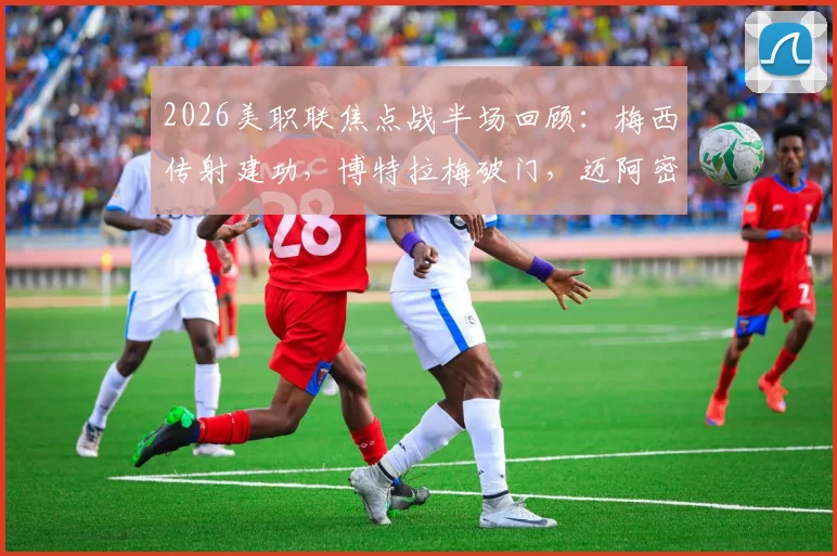 2026美职联焦点战半场回顾:梅西传射建功,博特拉梅破门,迈阿密国际2-0领先波特兰伐木工