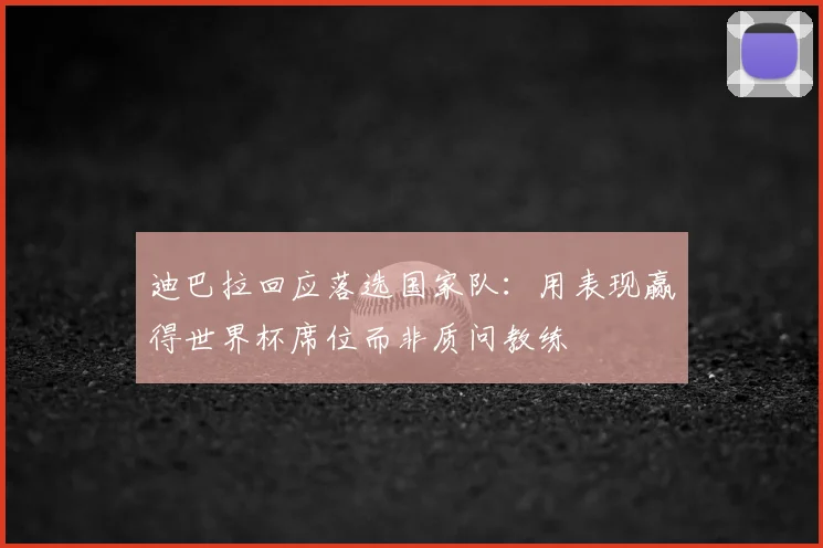 迪巴拉回应落选国家队：用表现赢得世界杯席位而非质问教练