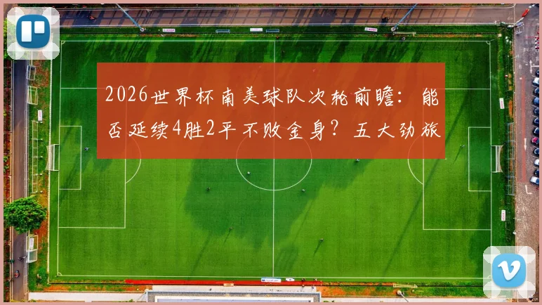 2026世界杯南美球队次轮前瞻：能否延续4胜2平不败金身？五大劲旅零封秘诀解析