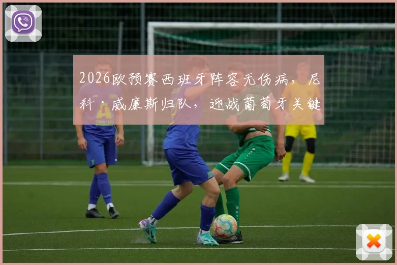2026欧预赛西班牙阵容无伤病,尼科·威廉斯归队,迎战葡萄牙关键战前瞻分析