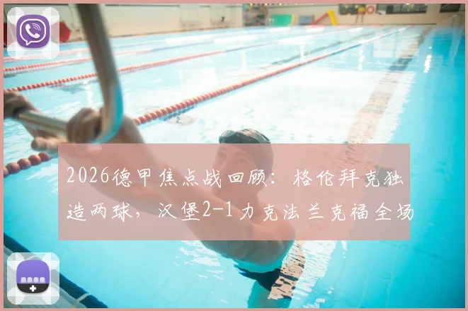 2026德甲焦点战回顾:格伦拜克独造两球,汉堡2-1力克法兰克福全场比赛解析与球员评分