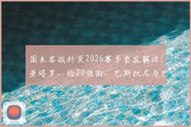 国米客战科莫2026赛季首发解读:劳塔罗、恰20领衔,巴斯托尼与巴雷拉如何主导中场攻防?