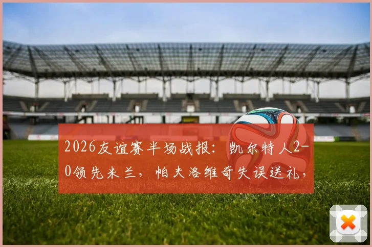 2026友谊赛半场战报：凯尔特人2-0领先米兰，帕夫洛维奇失误送礼，杜兰传射定基调